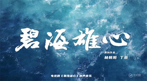 林朝阳、丁薇联合作曲制作 电视剧《碧海雄心》原声音乐发行上线